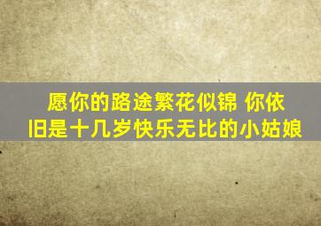 愿你的路途繁花似锦 你依旧是十几岁快乐无比的小姑娘